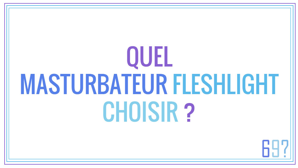 Quel masturbateur Fleshlight choisir ?