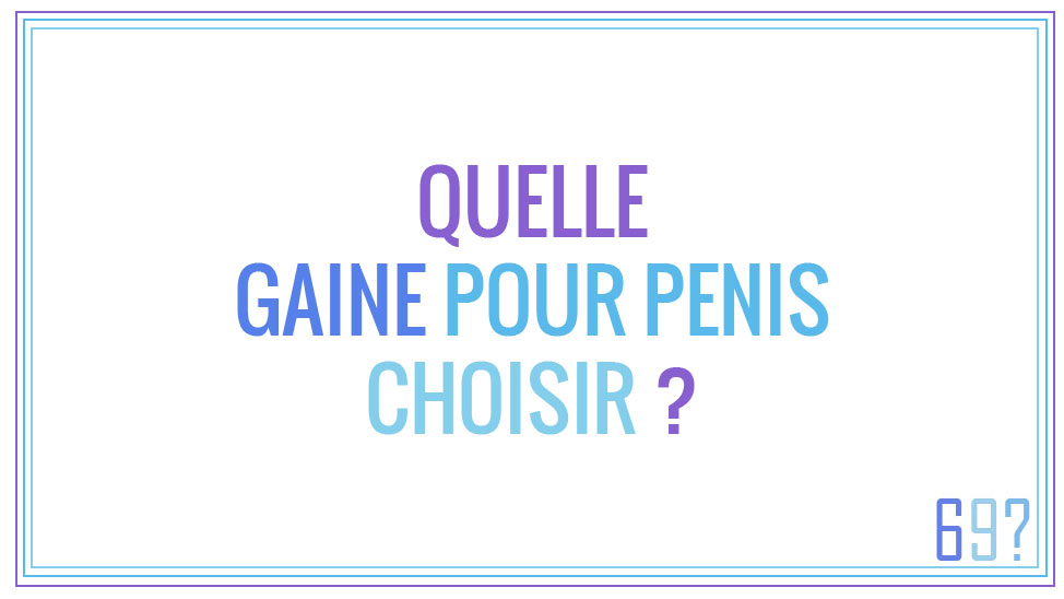 Quelle gaine pour pénis choisir ?