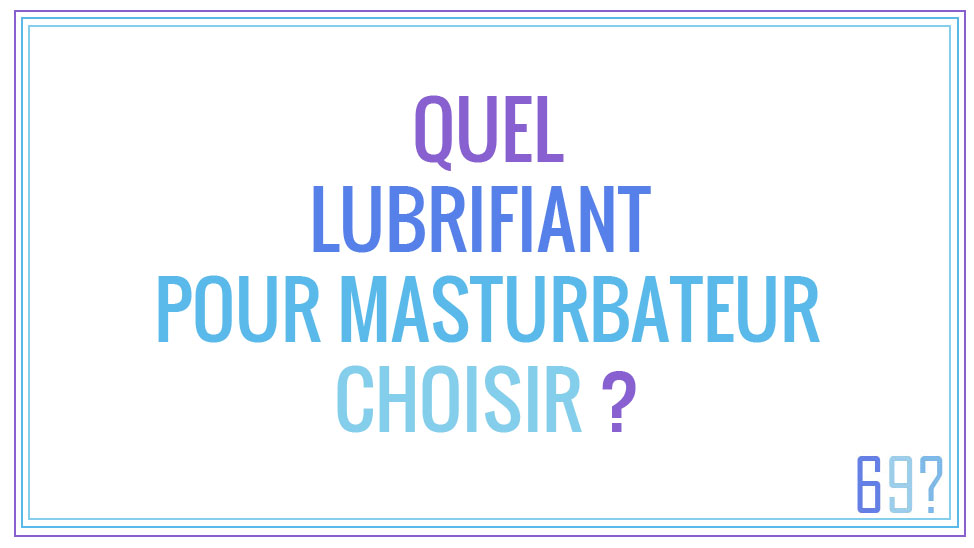 Quel lubrifiant pour masturbateur choisir ?