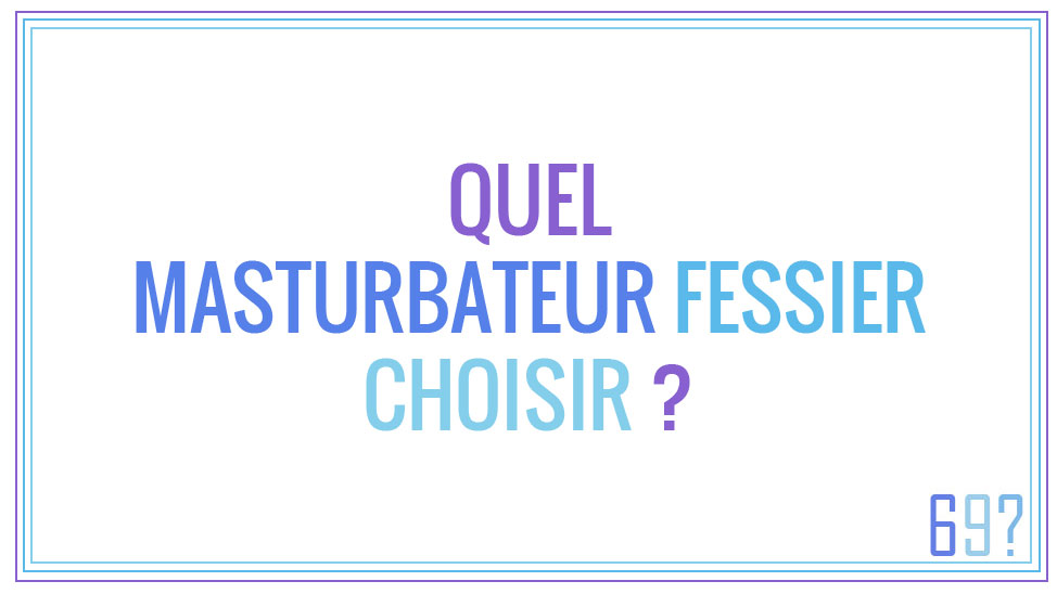 Quel masturbateur fessier choisir ?