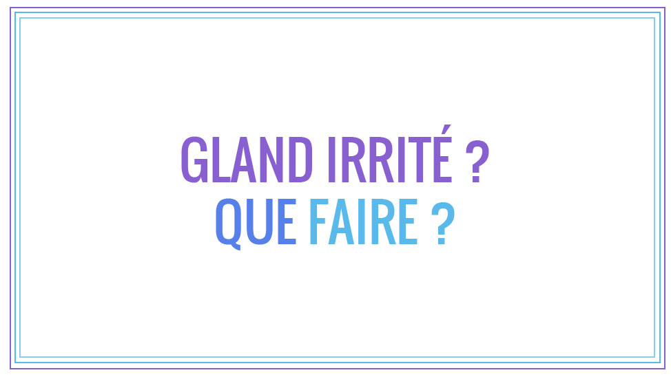 Que faire lorsqu’on a le gland irrité ?