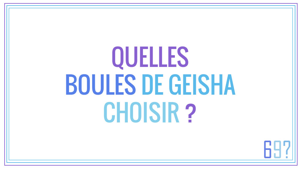 Quelles boules de Geisha choisir ?