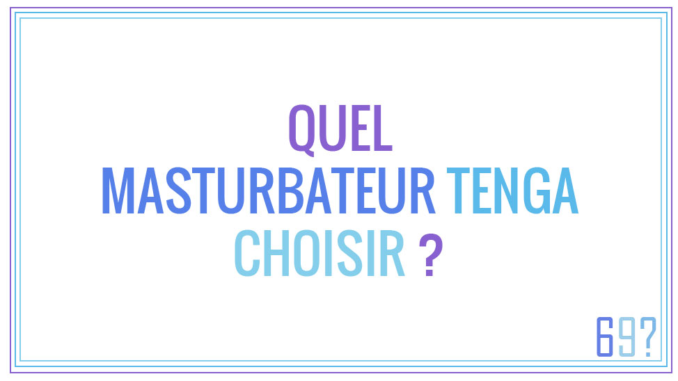 Quel masturbateur Tenga choisir ?